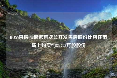 BOSS直聘-W根据首次公开发售后股份计划在市场上购买约35.795万股股份