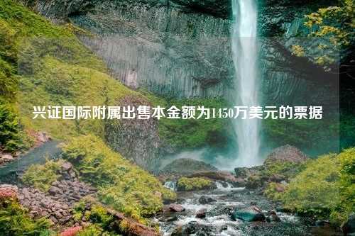 兴证国际附属出售本金额为1450万美元的票据