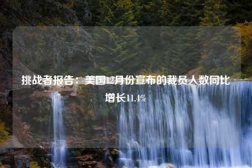 挑战者报告：美国12月份宣布的裁员人数同比增长11.4%