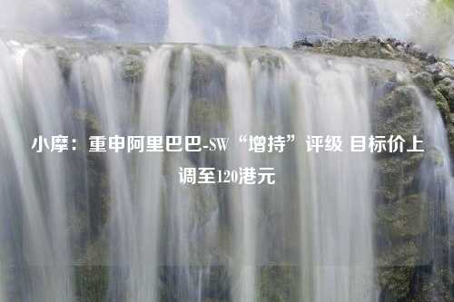 小摩：重申阿里巴巴-SW“增持”评级 目标价上调至120港元