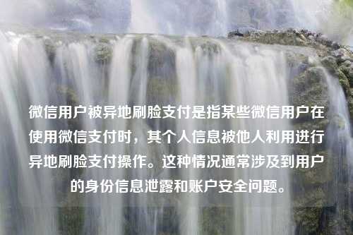 微信用户被异地刷脸支付是指某些微信用户在使用微信支付时，其个人信息被他人利用进行异地刷脸支付操作。这种情况通常涉及到用户的身份信息泄露和账户安全问题。