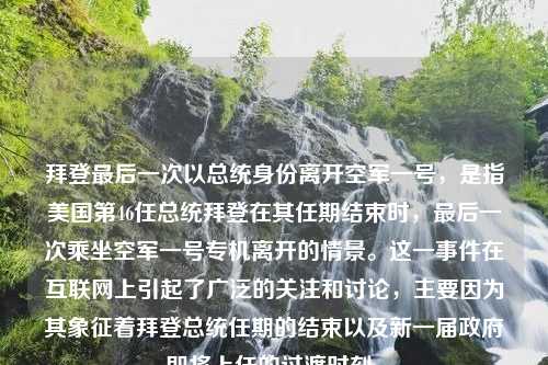 拜登最后一次以总统身份离开空军一号，是指美国第46任总统拜登在其任期结束时，最后一次乘坐空军一号专机离开的情景。这一事件在互联网上引起了广泛的关注和讨论，主要因为其象征着拜登总统任期的结束以及新一届政府即将上任的过渡时刻。