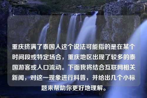 重庆挤满了泰国人这个说法可能指的是在某个时间段或特定场合，重庆地区出现了较多的泰国游客或人口流动。下面我将结合互联网相关新闻，对这一现象进行科普，并给出几个小标题来帮助你更好地理解。