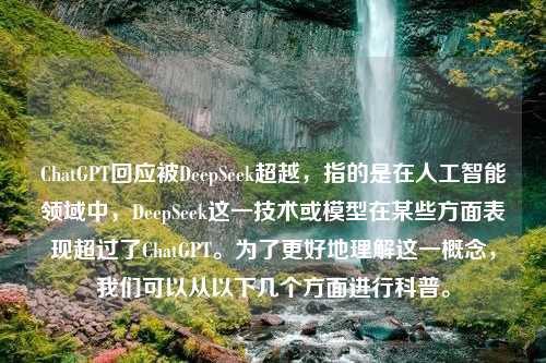 ChatGPT回应被DeepSeek超越，指的是在人工智能领域中，DeepSeek这一技术或模型在某些方面表现超过了ChatGPT。为了更好地理解这一概念，我们可以从以下几个方面进行科普。