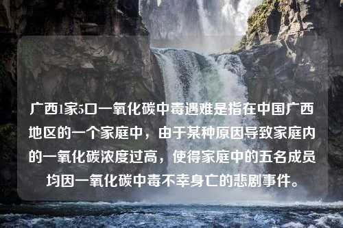 广西1家5口一氧化碳中毒遇难是指在中国广西地区的一个家庭中，由于某种原因导致家庭内的一氧化碳浓度过高，使得家庭中的五名成员均因一氧化碳中毒不幸身亡的悲剧事件。