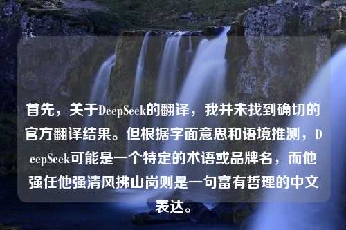 首先，关于DeepSeek的翻译，我并未找到确切的官方翻译结果。但根据字面意思和语境推测，DeepSeek可能是一个特定的术语或品牌名，而他强任他强清风拂山岗则是一句富有哲理的中文表达。