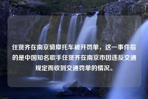 任贤齐在南京骑摩托车被开罚单，这一事件指的是中国知名歌手任贤齐在南京市因违反交通规定而收到交通罚单的情况。