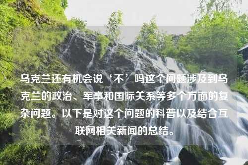 乌克兰还有机会说‘不’吗这个问题涉及到乌克兰的政治、军事和国际关系等多个方面的复杂问题。以下是对这个问题的科普以及结合互联网相关新闻的总结。