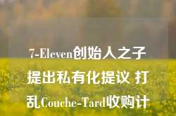 7-Eleven创始人之子提出私有化提议 打乱Couche-Tard收购计划