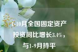 1-10月全国固定资产投资同比增长3.4%，与1-9月持平