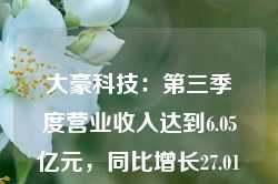 大豪科技：第三季度营业收入达到6.05亿元，同比增长27.01%