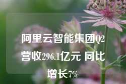 阿里云智能集团Q2营收296.1亿元 同比增长7%