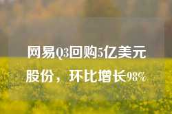 网易Q3回购5亿美元股份，环比增长98%