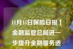 11月15日保险日报丨金融监管总局进一步提升金融服务适老化水平！险资举牌潮再起，“扫货”逻辑生变！