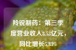 羚锐制药：第三季度营业收入8.53亿元，同比增长5.83%