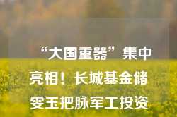 “大国重器”集中亮相！长城基金储雯玉把脉军工投资机会