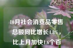 10月社会消费品零售总额同比增长4.8%，比上月加快1.6个百分点