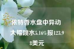 依特香水盘中异动 大幅跳水5.16%报123.98美元