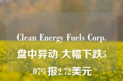 Clean Energy Fuels Corp.盘中异动 大幅下跌5.07%报2.72美元