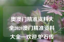 奥澳门精准资料大全2020澳门精准资料大全—欢迎,炉石传说Pro版_25.36.78