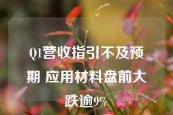 Q1营收指引不及预期 应用材料盘前大跌逾9%