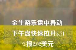 金生游乐盘中异动 下午盘快速拉升5.71%报2.02美元