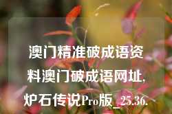 澳门精准破成语资料澳门破成语网址,炉石传说Pro版_25.36.81