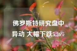 佛罗斯特研究盘中异动 大幅下跌5.26%