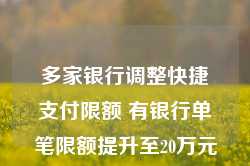 多家银行调整快捷支付限额 有银行单笔限额提升至20万元