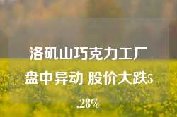 洛矶山巧克力工厂盘中异动 股价大跌5.28%