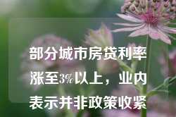 部分城市房贷利率涨至3%以上，业内表示并非政策收紧信号