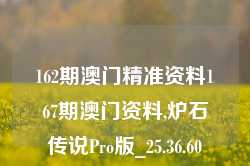 162期澳门精准资料167期澳门资料,炉石传说Pro版_25.36.60