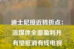 迪士尼接近转折点：流媒体全面盈利并有望抵消有线电视业务下滑