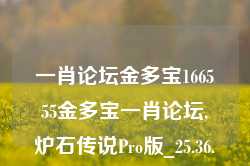 一肖论坛金多宝166555金多宝一肖论坛,炉石传说Pro版_25.36.50