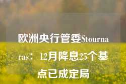 欧洲央行管委Stournaras：12月降息25个基点已成定局