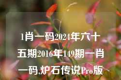 1肖一码2024年六十五期2016年149期一肖一码,炉石传说Pro版_25.36.38