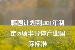 韩国计划到2031年制定39项半导体产业国际标准