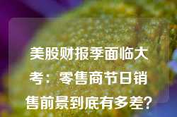 美股财报季面临大考：零售商节日销售前景到底有多差？