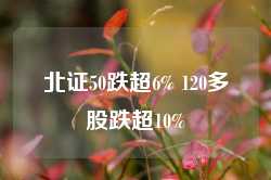 北证50跌超6% 120多股跌超10%