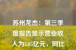 苏州龙杰：第三季度报告显示营业收入为5.05亿元，同比增长1.47%