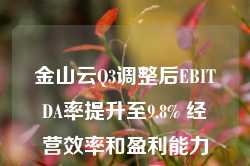 金山云Q3调整后EBITDA率提升至9.8% 经营效率和盈利能力强劲增长