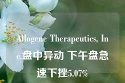 Allogene Therapeutics, Inc.盘中异动 下午盘急速下挫5.07%