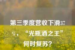 第三季度营收下滑37%，“光瓶酒之王”何时复苏？