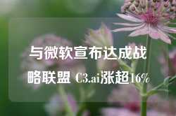 与微软宣布达成战略联盟 C3.ai涨超16%