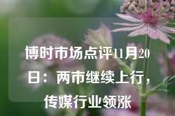 博时市场点评11月20日：两市继续上行，传媒行业领涨