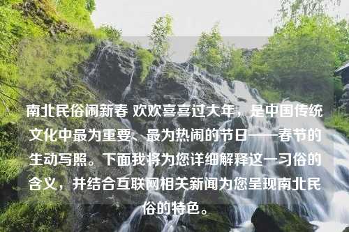 南北民俗闹新春 欢欢喜喜过大年，是中国传统文化中最为重要、最为热闹的节日——春节的生动写照。下面我将为您详细解释这一习俗的含义，并结合互联网相关新闻为您呈现南北民俗的特色。