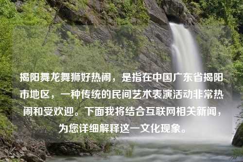 揭阳舞龙舞狮好热闹，是指在中国广东省揭阳市地区，一种传统的民间艺术表演活动非常热闹和受欢迎。下面我将结合互联网相关新闻，为您详细解释这一文化现象。